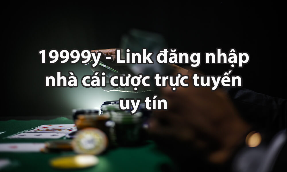 19999y - Link đăng nhập nhà cái cược trực tuyến uy tín